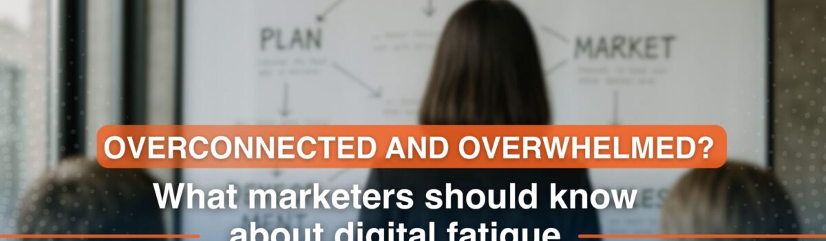 Overconnected and overwhelmed? What marketers should know about digital fatigue
